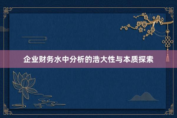 企业财务水中分析的浩大性与本质探索