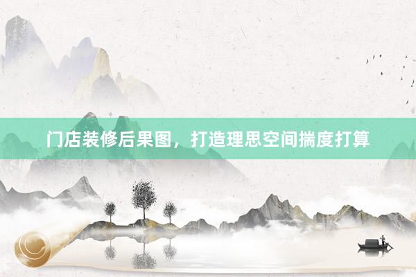 门店装修后果图，打造理思空间揣度打算